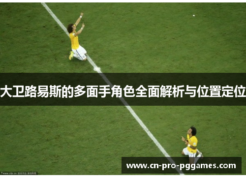 大卫路易斯的多面手角色全面解析与位置定位