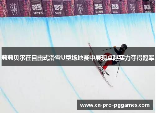 莉莉贝尔在自由式滑雪U型场地赛中展现卓越实力夺得冠军 莉莉贝尔在自由式滑雪U型场地赛中展现卓越实力夺得冠军