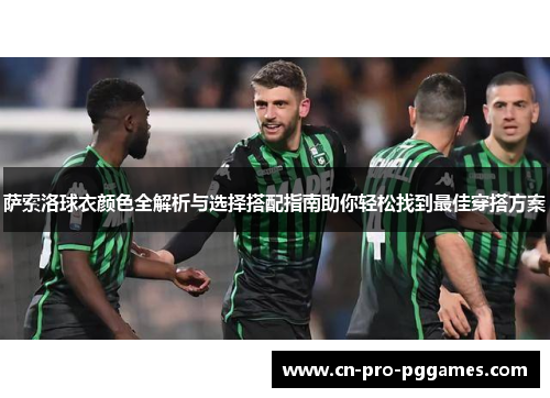 萨索洛球衣颜色全解析与选择搭配指南助你轻松找到最佳穿搭方案 萨索洛球衣颜色全解析与选择搭配指南助你轻松找到最佳穿搭方案