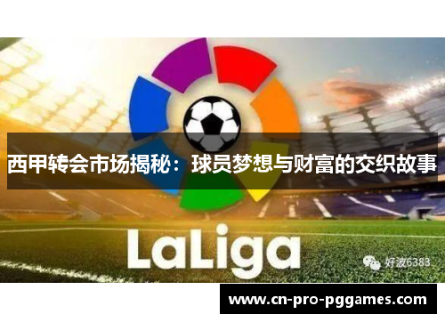 西甲转会市场揭秘:球员梦想与财富的交织故事 西甲转会市场揭秘:球员梦想与财富的交织故事