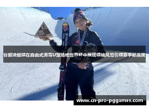 谷爱凌继续在自由式滑雪U型场地世界杯中展现领袖风范引领赛事新高度 谷爱凌继续在自由式滑雪U型场地世界杯中展现领袖风范引领赛事新高度