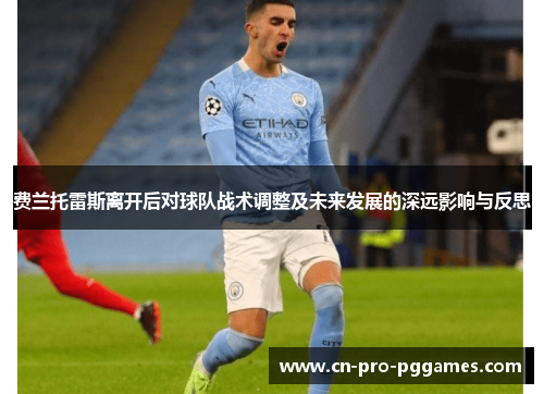 费兰托雷斯离开后对球队战术调整及未来发展的深远影响与反思 费兰托雷斯离开后对球队战术调整及未来发展的深远影响与反思