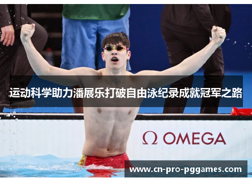运动科学助力潘展乐打破自由泳纪录成就冠军之路