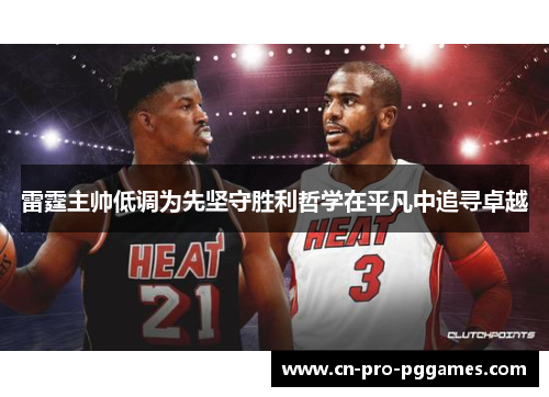 雷霆主帅低调为先坚守胜利哲学在平凡中追寻卓越 雷霆主帅低调为先坚守胜利哲学在平凡中追寻卓越