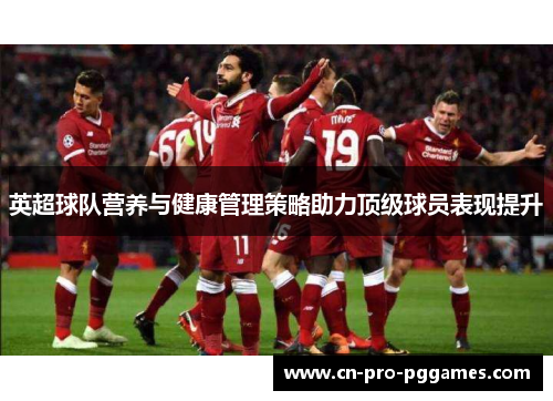 英超球队营养与健康管理策略助力顶级球员表现提升