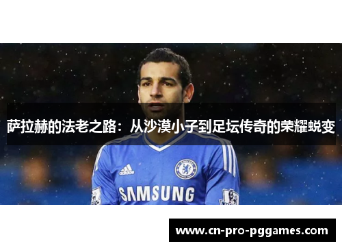 萨拉赫的法老之路：从沙漠小子到足坛传奇的荣耀蜕变