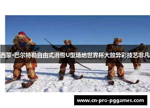 西蒙·巴尔特勒自由式滑雪U型场地世界杯大放异彩技艺非凡