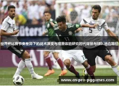 世界杯比赛节奏差异下的战术演变与观赛体验研究时代背景与球队适应路径