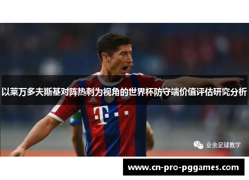 以莱万多夫斯基对阵热刺为视角的世界杯防守端价值评估研究分析