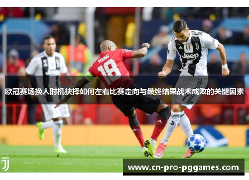 欧冠赛场换人时机抉择如何左右比赛走向与最终结果战术成败的关键因素