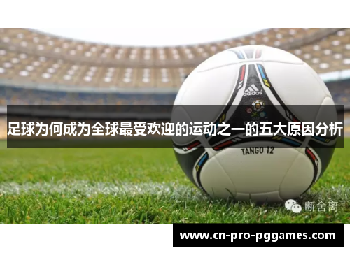 足球为何成为全球最受欢迎的运动之一的五大原因分析 足球为何成为全球最受欢迎的运动之一的五大原因分析