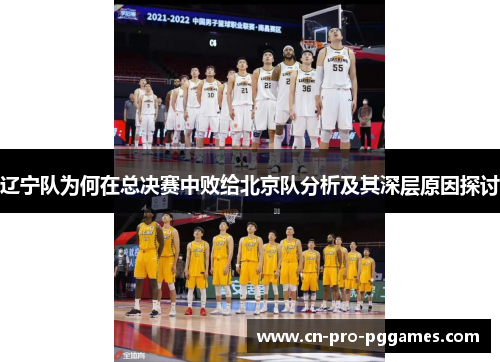 辽宁队为何在总决赛中败给北京队分析及其深层原因探讨 辽宁队为何在总决赛中败给北京队分析及其深层原因探讨