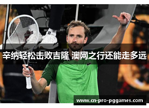 辛纳轻松击败吉隆 澳网之行还能走多远 辛纳轻松击败吉隆 澳网之行还能走多远