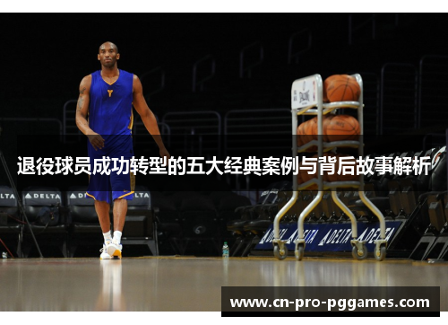 退役球员成功转型的五大经典案例与背后故事解析 退役球员成功转型的五大经典案例与背后故事解析