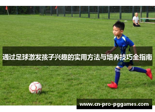 通过足球激发孩子兴趣的实用方法与培养技巧全指南 通过足球激发孩子兴趣的实用方法与培养技巧全指南