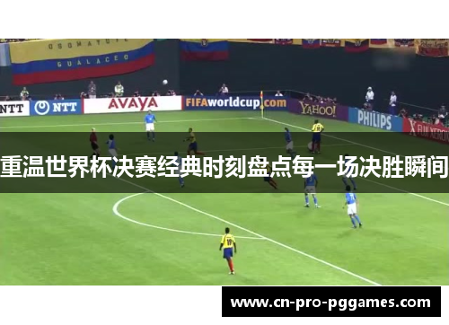 重温世界杯决赛经典时刻盘点每一场决胜瞬间 重温世界杯决赛经典时刻盘点每一场决胜瞬间