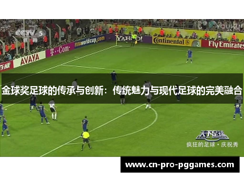 金球奖足球的传承与创新:传统魅力与现代足球的完美融合 金球奖足球的传承与创新:传统魅力与现代足球的完美融合
