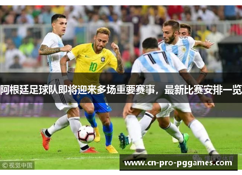阿根廷足球队即将迎来多场重要赛事,最新比赛安排一览 阿根廷足球队即将迎来多场重要赛事,最新比赛安排一览