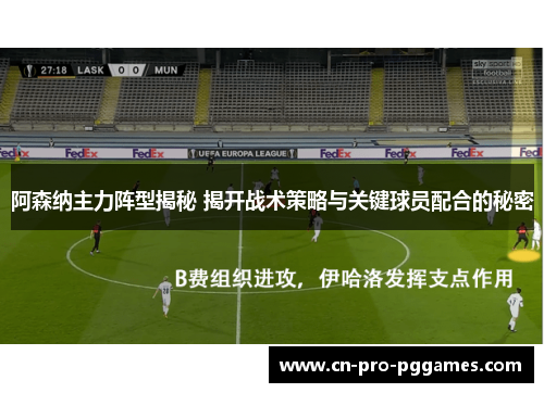 阿森纳主力阵型揭秘 揭开战术策略与关键球员配合的秘密