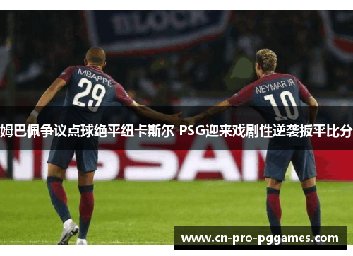 姆巴佩争议点球绝平纽卡斯尔 PSG迎来戏剧性逆袭扳平比分