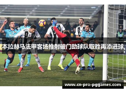 本拉赫马法甲客场推射破门助球队取胜再添进球