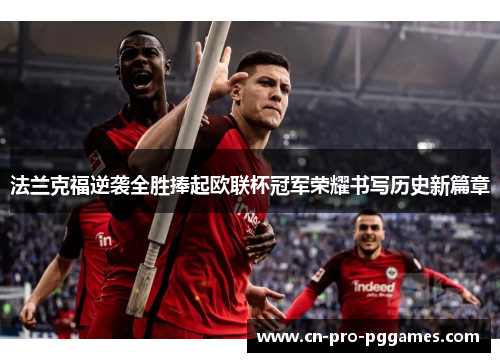 法兰克福逆袭全胜捧起欧联杯冠军荣耀书写历史新篇章