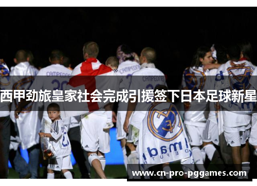 西甲劲旅皇家社会完成引援签下日本足球新星 西甲劲旅皇家社会完成引援签下日本足球新星