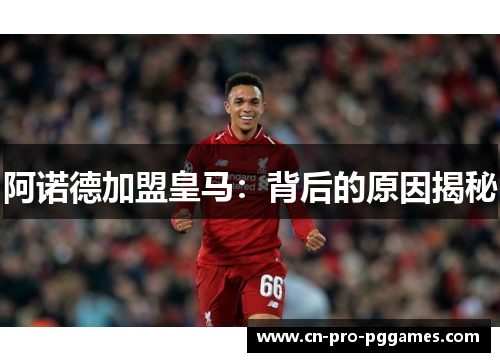 阿诺德加盟皇马：背后的原因揭秘