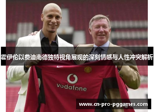 霍伊伦以费迪南德独特视角展现的深刻情感与人性冲突解析 霍伊伦以费迪南德独特视角展现的深刻情感与人性冲突解析