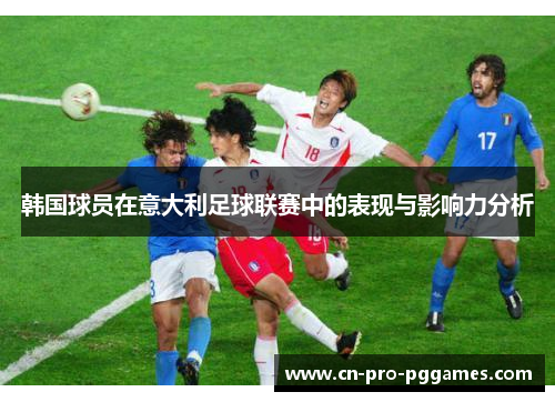 韩国球员在意大利足球联赛中的表现与影响力分析