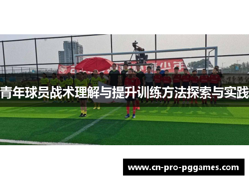 青年球员战术理解与提升训练方法探索与实践 青年球员战术理解与提升训练方法探索与实践