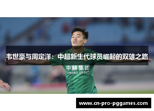 韦世豪与周定洋：中超新生代球员崛起的双雄之路