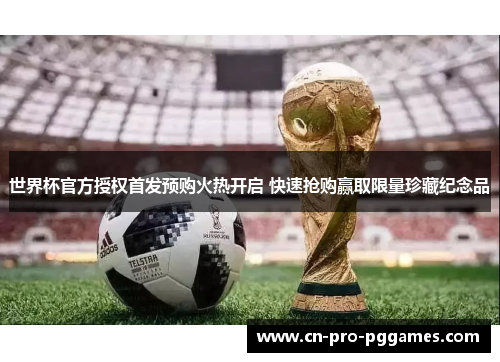 世界杯官方授权首发预购火热开启 快速抢购赢取限量珍藏纪念品 世界杯官方授权首发预购火热开启 快速抢购赢取限量珍藏纪念品
