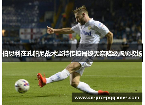 伯恩利在孔帕尼战术坚持传控最终无奈降级尴尬收场 伯恩利在孔帕尼战术坚持传控最终无奈降级尴尬收场