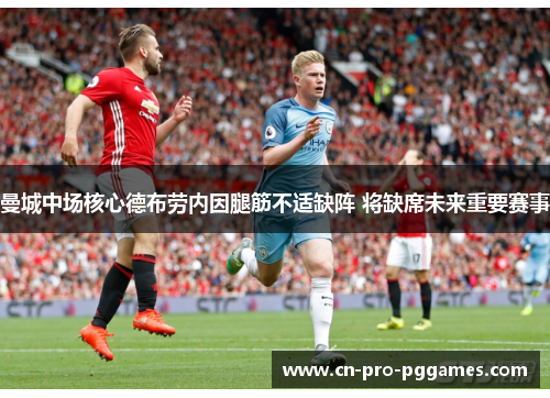 曼城中场核心德布劳内因腿筋不适缺阵 将缺席未来重要赛事 曼城中场核心德布劳内因腿筋不适缺阵 将缺席未来重要赛事