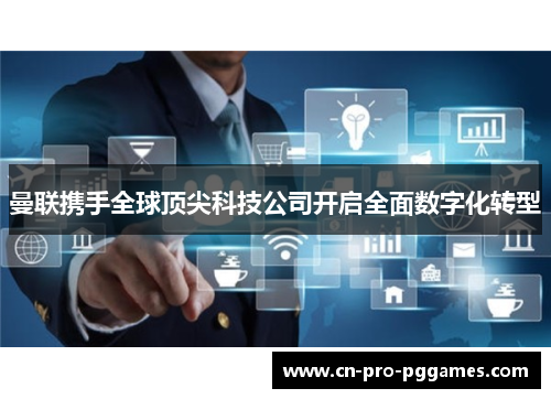 曼联携手全球顶尖科技公司开启全面数字化转型 曼联携手全球顶尖科技公司开启全面数字化转型