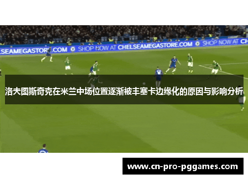 洛夫图斯奇克在米兰中场位置逐渐被丰塞卡边缘化的原因与影响分析